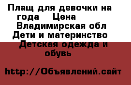 Плащ для девочки на 2 года. › Цена ­ 1 000 - Владимирская обл. Дети и материнство » Детская одежда и обувь   